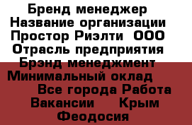 Бренд-менеджер › Название организации ­ Простор-Риэлти, ООО › Отрасль предприятия ­ Брэнд-менеджмент › Минимальный оклад ­ 70 000 - Все города Работа » Вакансии   . Крым,Феодосия